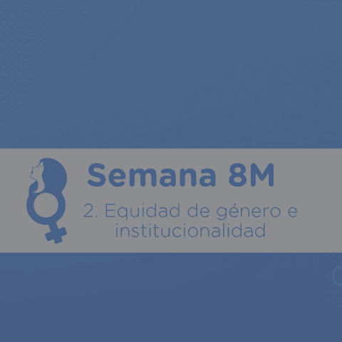 Semana 8M: Equidad de género e institucionalidad